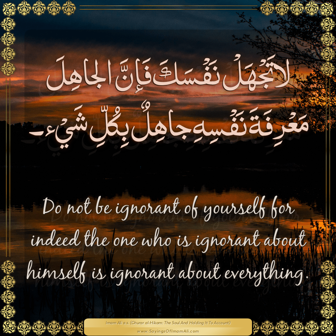 Do not be ignorant of yourself for indeed the one who is ignorant about...